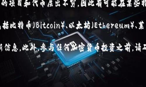 DAH（Decentralized Autonomous Hub）并不是广为人知的加密货币名称。加密货币领域变化很快，新的项目和代币层出不穷，因此有可能在某些特定情况下或新的项目中出现“DAH”这个词。

一般来说，加密货币是使用区块链技术的数字货币，具有去中心化和加密安全的特性。常见的加密货币包括比特币（Bitcoin）、以太坊（Ethereum）、莱特币（Litecoin）等。日前的加密货币市场有着各类代币，功能各异，而DAH可能是某个新兴项目的一部分。

如果你在询问的过程中遇到了具体的项目或平台，建议直接访问其官方网站或相关社交媒体以获取最新信息。此外，参与任何加密货币投资之前，请确保你经过充分的研究和考虑，以避免潜在的风险。

如有更多相关问题，欢迎继续提问！