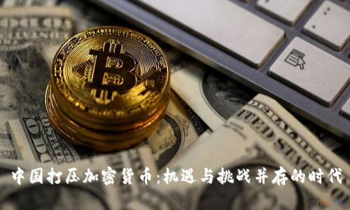 中国打压加密货币：机遇与挑战并存的时代
