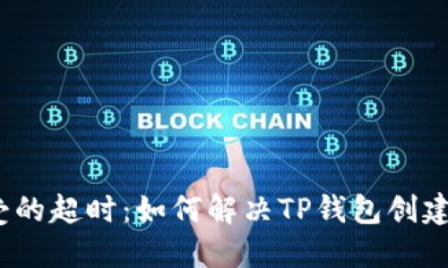 : 难以忍受的超时：如何解决TP钱包创建钱包问题？