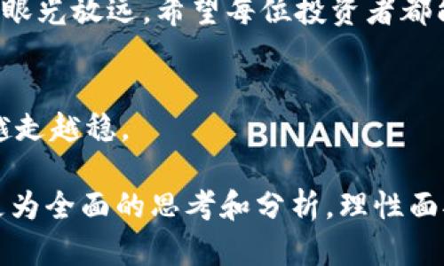   为何持有加密货币还不够？揭开投资者心中的秘密挑战  / 
 guanjianci  加密货币, 投资策略, 市场趋势  /guanjianci 

引言：加密货币的魅力与困惑
在这个瞬息万变的金融市场中，加密货币如同一颗新星，在众多投资者的目光中闪耀着耀眼的光芒。随着比特币、以太坊及其他各种数字资产的崛起，越来越多的人开始关注这一新兴领域，加入了持有加密货币的行列。然而，持有加密货币真的足够了吗？投资者们是否明白自己在这个复杂市场中到底在追求什么？

加密货币持有率是什么？
加密货币持有率，顾名思义，是指投资者或用户所持有的加密货币的比率。这一比例通常是相对于某种特定的加密货币总量而言的，与传统资产的持有率不同，加密货币的波动性极大，对持有者的风险承受能力和策略选择有着直接影响。

持有加密货币的理由：光鲜的外衣下的潜在风险
许多人投资加密货币是出于对未来的憧憬，认为它能带来巨大的财富增值。这无疑是一个极具诱惑力的理由。但回过头来看，真正值得投资者深思的是，加密货币的价格波动性给投资者的心理承受能力带来了怎样的挑战。简而言之，梦想与现实之间的鸿沟，考验着投资者的信心和耐心。

对比传统投资：加密货币持有率的独特性
传统投资如股票、债券等，虽然也面临风险，但其市场机制、公司业绩分析、财务报表解读等工具相对成熟，给投资者提供了一定的信息支持。而加密货币市场却是一个如梦似幻的存在，缺少足够的透明度和可预测性。很多人在投资前并没有深入研究这些数字资产，随波逐流地跟风操作，这无疑加剧了市场的波动性。

如何提高加密货币持有的正确率？
作为投资者，究竟如何能够在加密货币的海洋中乘风破浪、找到真正的航向呢？这里有几点建议，期望能够帮助到你。

h4深入学习，了解市场/h4
对于每一位愿意涉足加密货币领域的人来说，了解相关技术、市场动态以及行业情况是必不可少的一步。只有真正掌握了这些信息，才能在投资决策中更加得心应手。

h4多元化投资，降低风险/h4
单一的持有某一种加密货币往往伴随着较高风险，如果市场出现波动，可能会导致巨大的损失。通过多元化投资，持有不同的加密货币，可以在一定程度上分散风险，增加盈利的可能性。

h4保持冷静，切勿盲目追涨/h4
加密货币的市场情绪往往极易受到外部因素的影响，使得价格可能会瞬息万变。在这种情况下，保持冷静，实施理性的分析和判断，遵循自己的投资策略，是非常重要的。

总结：加密货币持有率的探索之路
在这条探索之路上，持有加密货币的决策不仅仅是对财富的追求，更是一场关系到个人信念、知识及风险承受能力的挑战。面对未来，当我们将眼光放远，希望每位投资者都能在这一充满未知与机遇的领域中找到适合自己的投资方向，书写属于自己的金融传奇。

后记：不断前行的旅程
在加密货币的世界里，我们不应只盯着价格的波动，而是要关注自身投资理念的升华与成长。只有这样，才能在人生的这段旅程中，越走越远，越走越稳。

这样更具人情味且富有深度的文本，希望对于理解加密货币的持有率和相关投资策略有一定的帮助。同时，鼓励每位投资者在决策时能进行更为全面的思考和分析，理性面对市场的起伏与挑战。