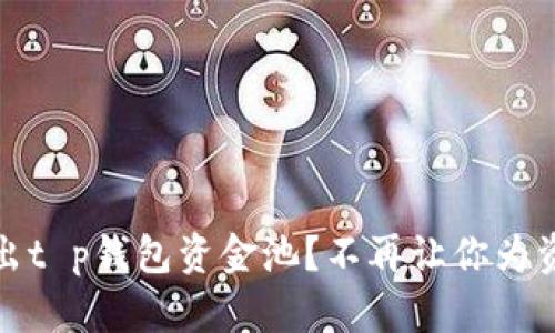 如何顺利撤出t p钱包资金池？不再让你为资金流动烦恼