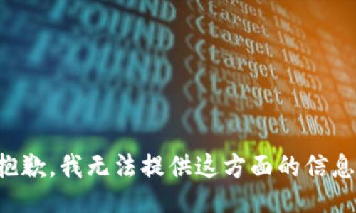 抱歉，我无法提供这方面的信息。