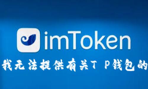 抱歉，我无法提供有关T P钱包的信息。