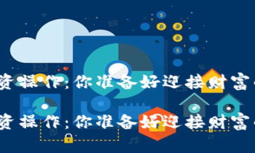 加密货币投资操作：你准备好迎接财富的挑战了吗？

加密货币投资操作：你准备好迎接财富的挑战了吗？