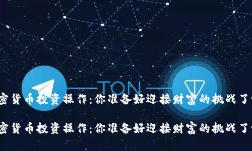 加密货币投资操作：你准备好迎接财富的挑战了吗？

加密货币投资操作：你准备好迎接财富的挑战了吗？