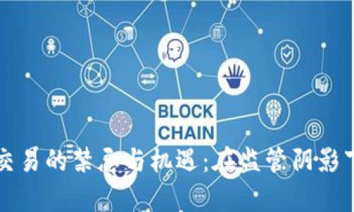 中国加密货币交易的禁忌与机遇：在监管阴影下寻觅财富之路