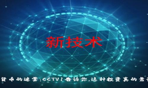 “加密货币的迷雾：CCTV1告诉你，这种投资真的靠谱吗？”