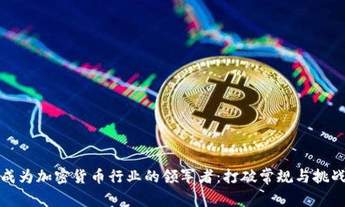 如何成为加密货币行业的领军者：打破常规与挑战自我