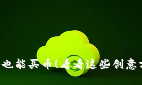 没钱也能买币！看看这些创意方法！