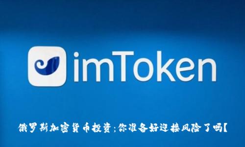 俄罗斯加密货币投资：你准备好迎接风险了吗？