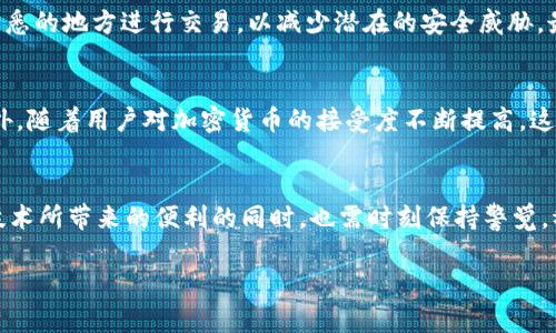 ona探索洛杉矶加密货币ATM的未来：机遇与挑战/ona
加密货币, ATM, 洛杉矶/guanjianci

引言：在加密世界的边缘
在过去的几年里，加密货币已经从一个小众的投资选择，变成了一种全球关注的资产类别。尤其是在洛杉矶这样的城市，加密货币的普及显得尤其迅猛。作为技术创新的温床，洛杉矶自然成为了加密货币ATM的中心之一。然而，随着市场的变化，用户在享受便利的同时，也面临着一系列挑战与困惑。

加密货币ATM的兴起
加密货币ATM是实现数字货币与现实世界货币之间交易的桥梁。用户可以方便地用现金购买比特币或其他加密货币，而不需要经过复杂的注册流程或者漫长的银行转账。洛杉矶的加密货币ATM数量逐年增加，特别是在繁忙的商业区、咖啡店和大学校园等地，ATM机几乎随处可见。

为何选择加密货币ATM？
在洛杉矶，许多用户选择通过ATM进行交易的原因多种多样。首先是便利性，相比于传统交易平台，加密货币ATM使得用户能够在任何时间、任何地点快速交易。其次，对于一些不愿意与个人信息绑定的用户来说，ATM提供了更为私密的交易方式。最后，加密货币的价格波动性使得很多用户希望能够及时抓住市场机会，而ATM的即时交易能力恰恰满足了这一需求。

面临的挑战
然而，虽然方便，加密货币ATM也并非没有缺陷。用户在使用这些设备时，往往会面临高额的交易费用，这使得一些小额交易变得不划算。此外，ATM的界面用户体验往往不够友好，让初次使用者感到困惑。更为重要的是，加密货币的价格波动剧烈，用户需谨慎提防诈骗行为，一些不法分子可能会设法利用这一点。

如何安全使用加密货币ATM
为了在洛杉矶的加密货币ATM使用中保持安全，用户应该遵循一些基本的使用准则。首先，总是选择一个声誉良好的ATM，确保其设备的安全性和可靠性。其次，尽量避免在偏僻或不熟悉的地方进行交易，以减少潜在的安全威胁。最后，用户还应该对交易过程中的所有步骤保持警惕，确保所有输入的信息都是正确的，避免不必要的损失。

未来展望：加密货币ATM的演进
展望未来，加密货币ATM在洛杉矶的前景光明。随着技术的不断进步，未来的ATM可能会更加智能化，不仅支持更多种类的加密货币，还可能引入生物识别技术，提升交易的安全性。此外，随着用户对加密货币的接受度不断提高，这些ATM的使用频率和重要性也将不断上升。尽管会有市场波动和挑战，但加密货币ATM在城市金融生态系统中的价值将不断被重视。

结束语：拥抱变化
总的来说，洛杉矶的加密货币ATM代表着行业的一次创新尝试，虽然目前依然面临着许多挑战，但其极大的便利性与未来潜力不可忽视。作为用户，机遇与挑战并存，在享受这些新兴技术所带来的便利的同时，也需时刻保持警觉，稳妥地把握每一个交易时机。无论你是加密货币的新手还是投资老手，我们都有责任去探索这个新领域的无限可能。拥抱变化，迎接未来，洛杉矶的加密货币ATM正是这一旅程的起点。

这样的一篇文章可以引导读者深入了解洛杉矶的加密货币ATM，激发他们对于加密货币的兴趣，并提供实用的建议以帮助他们安全使用相关服务。