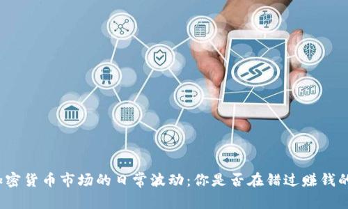揭秘加密货币市场的日常波动：你是否在错过赚钱的机会？